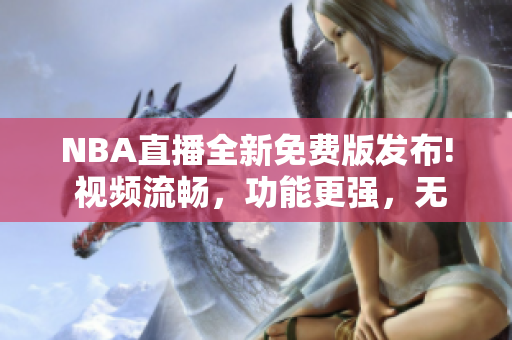 NBA直播全新免費版發布! 視頻流暢,功能更強,無廣告插入! NBA直播全新免費版發布! 視頻流暢,功能更強,無廣告插入!