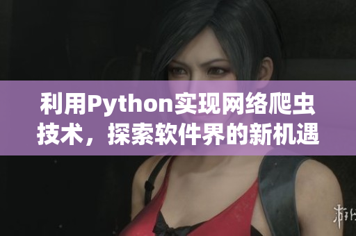 利用Python實現網絡爬蟲技術，探索軟件界的新機遇