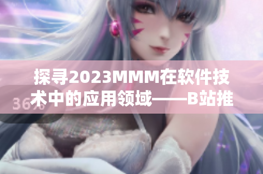 探尋2023MMM在軟件技術中的應用領域——B站推廣入口 探尋2023MMM在軟件技術中的應用領域——B站推廣入口