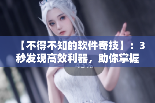 【不得不知的軟件奇技】:3秒發現高效利器,助你掌握秘密入口 【不得不知的軟件奇技】:3秒發現高效利器,助你掌握秘密入口