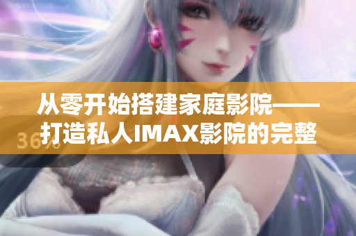 從零開始搭建家庭影院——打造私人IMAX影院的完整軟件指南 從零開始搭建家庭影院——打造私人IMAX影院的完整軟件指南