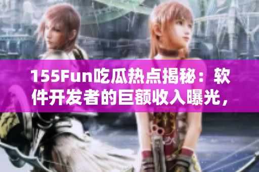 155Fun吃瓜熱點揭秘:軟件開發者的巨額收入曝光,給你足夠的正能量! 155Fun吃瓜熱點揭秘:軟件開發者的巨額收入曝光,給你足夠的正能量!