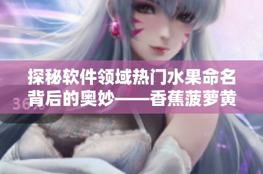 探秘軟件領域熱門水果命名背后的奧妙——香蕉菠蘿黃瓜草莓櫻桃榴蓮茄子 探秘軟件領域熱門水果命名背后的奧妙——香蕉菠蘿黃瓜草莓櫻桃榴蓮茄子