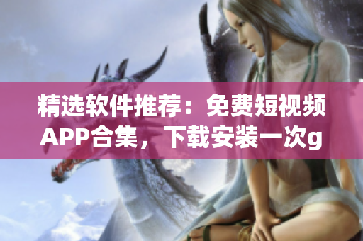精選軟件推薦:免費短視頻APP合集,下載安裝一次get全! 精選軟件推薦:免費短視頻APP合集,下載安裝一次get全!