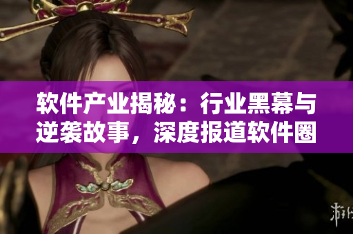 軟件產業揭秘:行業黑幕與逆襲故事,深度報道軟件圈的崛起和變革 軟件產業揭秘:行業黑幕與逆襲故事,深度報道軟件圈的崛起和變革