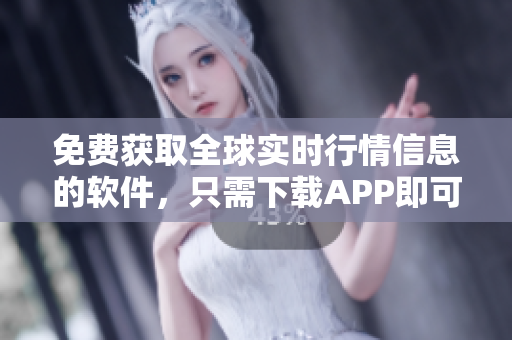 免費獲取全球實時行情信息的軟件，只需下載APP即可快速掌握股市動態