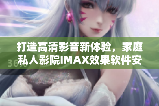 打造高清影音新體驗,家庭私人影院IMAX效果軟件安裝全指南 打造高清影音新體驗,家庭私人影院IMAX效果軟件安裝全指南
