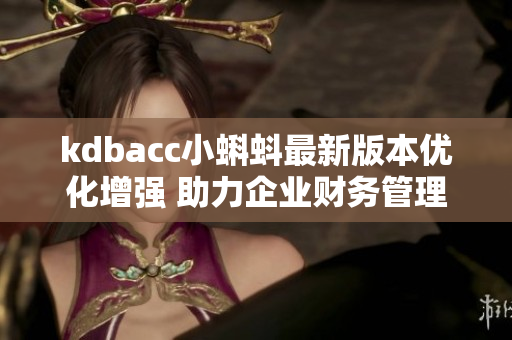 kdbacc小蝌蚪最新版本優化增強 助力企業財務管理
