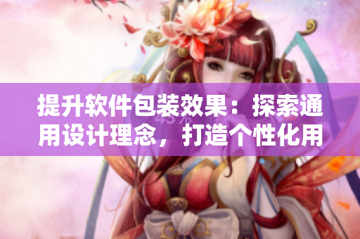 提升軟件包裝效果：探索通用設計理念，打造個性化用戶體驗