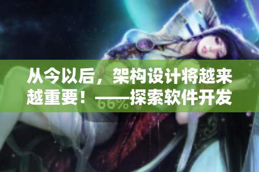 從今以后,架構(gòu)設(shè)計將越來越重要!——探索軟件開發(fā)的新趨勢 從今以后,架構(gòu)設(shè)計將越來越重要!——探索軟件開發(fā)的新趨勢