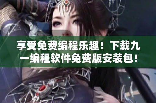 享受免費編程樂趣!下載九一編程軟件免費版安裝包! 享受免費編程樂趣!下載九一編程軟件免費版安裝包!