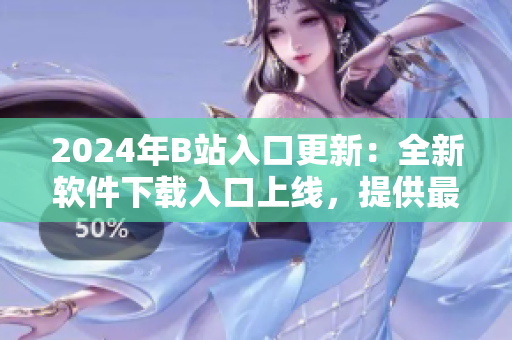 2024年B站入口更新:全新軟件下載入口上線,提供最新軟件評測與資訊! 2024年B站入口更新:全新軟件下載入口上線,提供最新軟件評測與資訊!