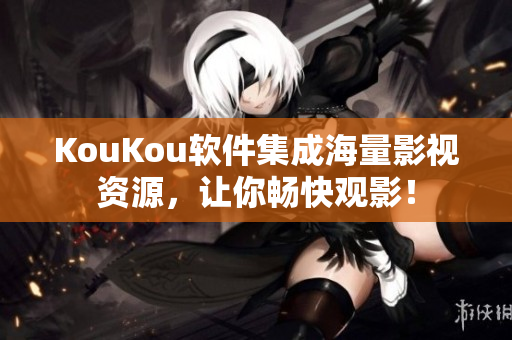 KouKou軟件集成海量影視資源,讓你暢快觀影! KouKou軟件集成海量影視資源,讓你暢快觀影!