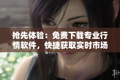 搶先體驗(yàn):免費(fèi)下載專業(yè)行情軟件,快捷獲取實(shí)時(shí)市場(chǎng)行情與交易分析 搶先體驗(yàn):免費(fèi)下載專業(yè)行情軟件,快捷獲取實(shí)時(shí)市場(chǎng)行情與交易分析