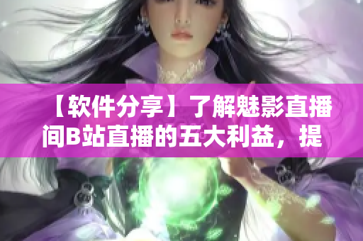 【軟件分享】了解魅影直播間B站直播的五大利益,提升直播軟件使用效率 【軟件分享】了解魅影直播間B站直播的五大利益,提升直播軟件使用效率