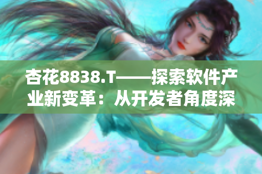 杏花8838.T——探索軟件產業新變革:從開發者角度深入解析 杏花8838.T——探索軟件產業新變革:從開發者角度深入解析