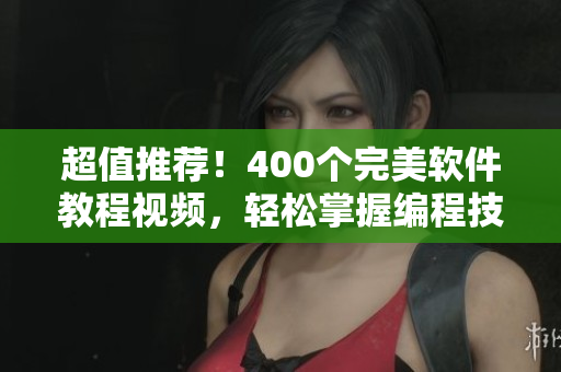 超值推薦!400個完美軟件教程視頻,輕松掌握編程技巧 超值推薦!400個完美軟件教程視頻,輕松掌握編程技巧