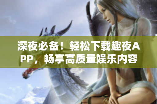 深夜必備！輕松下載趣夜APP，暢享高質量娛樂內容