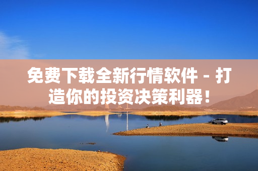 免費(fèi)下載全新行情軟件 - 打造你的投資決策利器! 免費(fèi)下載全新行情軟件 - 打造你的投資決策利器!