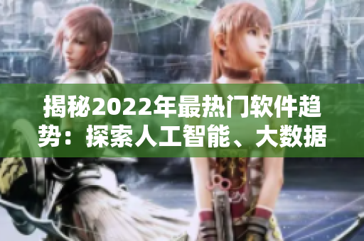 揭秘2022年最熱門軟件趨勢：探索人工智能、大數(shù)據(jù)和云計(jì)算的新局面
