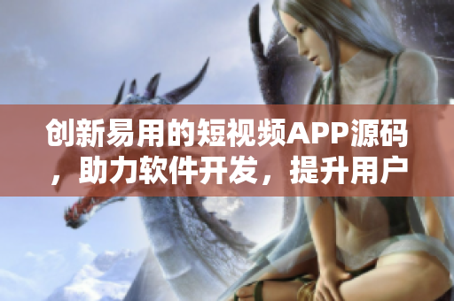 創新易用的短視頻APP源碼,助力軟件開發,提升用戶體驗 創新易用的短視頻APP源碼,助力軟件開發,提升用戶體驗