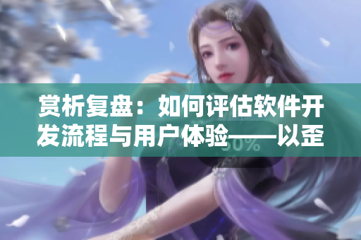 賞析復盤：如何評估軟件開發流程與用戶體驗——以歪歪漫畫為例