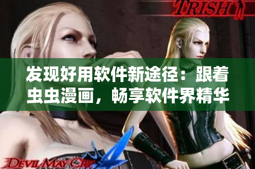 發現好用軟件新途徑:跟著蟲蟲漫畫,暢享軟件界精華! 發現好用軟件新途徑:跟著蟲蟲漫畫,暢享軟件界精華!