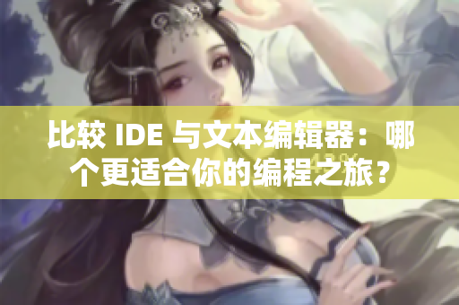 比較 IDE 與文本編輯器:哪個更適合你的編程之旅? 比較 IDE 與文本編輯器:哪個更適合你的編程之旅?