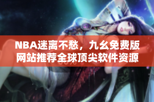 NBA迷離不愁,九幺免費(fèi)版網(wǎng)站推薦全球頂尖軟件資源 NBA迷離不愁,九幺免費(fèi)版網(wǎng)站推薦全球頂尖軟件資源