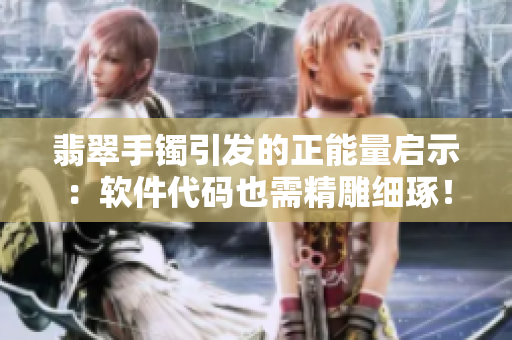 翡翠手鐲引發(fā)的正能量啟示：軟件代碼也需精雕細琢！