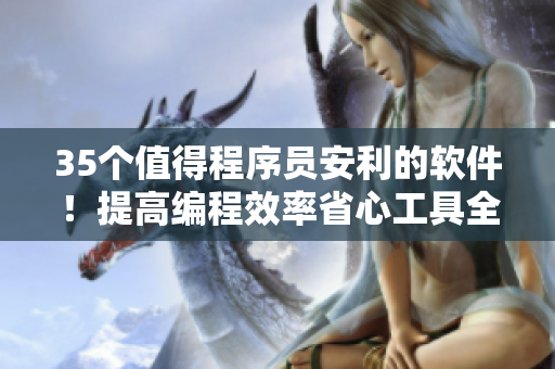 35個值得程序員安利的軟件!提高編程效率省心工具全在這! 35個值得程序員安利的軟件!提高編程效率省心工具全在這!