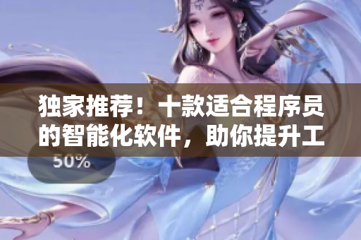 獨家推薦！十款適合程序員的智能化軟件，助你提升工作效率，趕上技術浪潮！