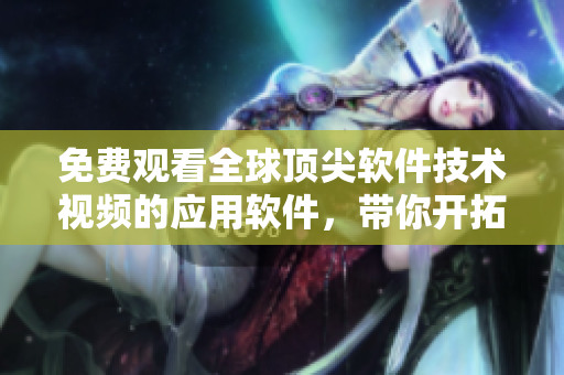 免費(fèi)觀看全球頂尖軟件技術(shù)視頻的應(yīng)用軟件,帶你開(kāi)拓編程思路 免費(fèi)觀看全球頂尖軟件技術(shù)視頻的應(yīng)用軟件,帶你開(kāi)拓編程思路