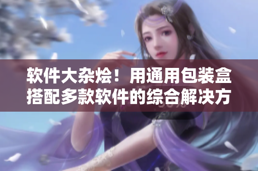 軟件大雜燴!用通用包裝盒搭配多款軟件的綜合解決方案 軟件大雜燴!用通用包裝盒搭配多款軟件的綜合解決方案