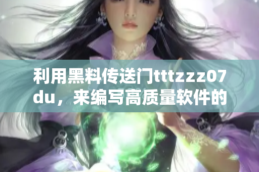 利用黑料傳送門tttzzz07du,來編寫高質量軟件的秘訣 利用黑料傳送門tttzzz07du,來編寫高質量軟件的秘訣