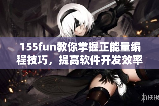 155fun教你掌握正能量編程技巧,提高軟件開發(fā)效率 155fun教你掌握正能量編程技巧,提高軟件開發(fā)效率