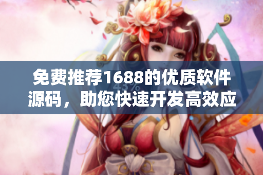 免費推薦1688的優(yōu)質(zhì)軟件源碼，助您快速開發(fā)高效應(yīng)用