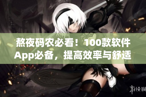 熬夜碼農必看!100款軟件App必備,提高效率與舒適度! 熬夜碼農必看!100款軟件App必備,提高效率與舒適度!