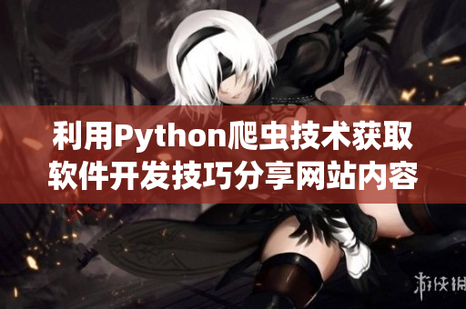 利用Python爬蟲技術獲取軟件開發技巧分享網站內容 利用Python爬蟲技術獲取軟件開發技巧分享網站內容