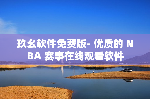 玖幺軟件免費(fèi)版- 優(yōu)質(zhì)的 NBA 賽事在線觀看軟件