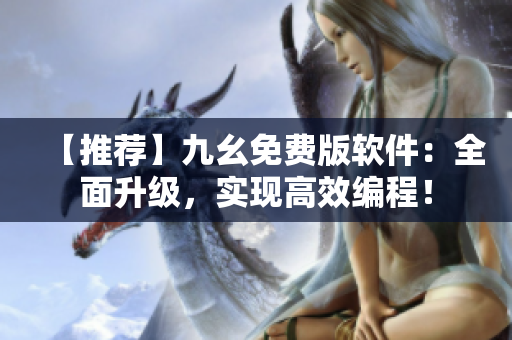 【推薦】九幺免費版軟件：全面升級，實現(xiàn)高效編程！