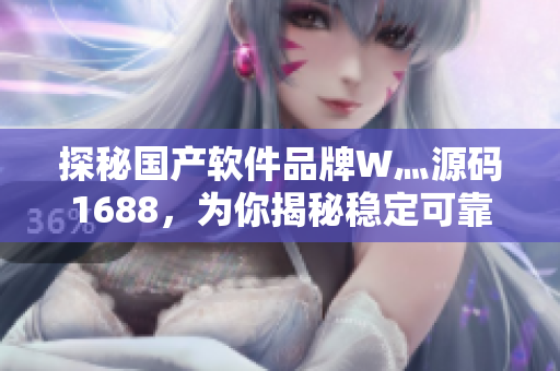 探秘國(guó)產(chǎn)軟件品牌W灬源碼1688,為你揭秘穩(wěn)定可靠的軟件開(kāi)發(fā)利器! 探秘國(guó)產(chǎn)軟件品牌W灬源碼1688,為你揭秘穩(wěn)定可靠的軟件開(kāi)發(fā)利器!