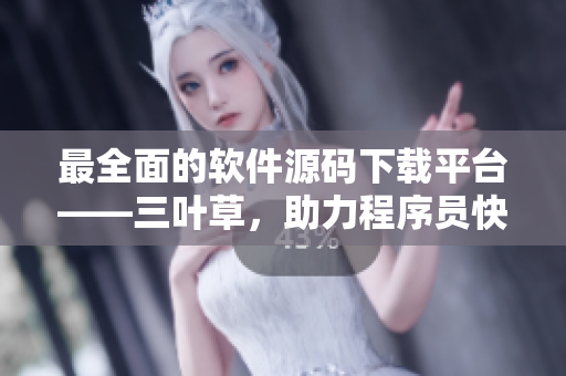 最全面的軟件源碼下載平臺(tái)——三葉草,助力程序員快速入門與開發(fā) 最全面的軟件源碼下載平臺(tái)——三葉草,助力程序員快速入門與開發(fā)