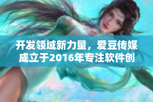 開發(fā)領(lǐng)域新力量，愛豆傳媒成立于2016年專注軟件創(chuàng)新