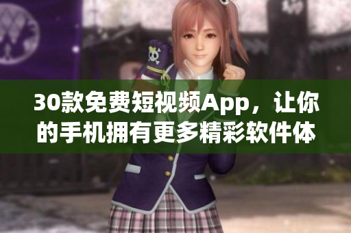 30款免費(fèi)短視頻App,讓你的手機(jī)擁有更多精彩軟件體驗(yàn)! 30款免費(fèi)短視頻App,讓你的手機(jī)擁有更多精彩軟件體驗(yàn)!