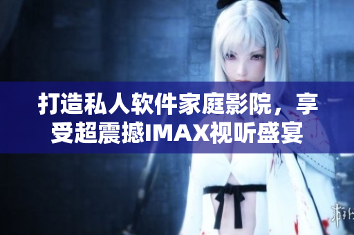 打造私人軟件家庭影院，享受超震撼IMAX視聽盛宴