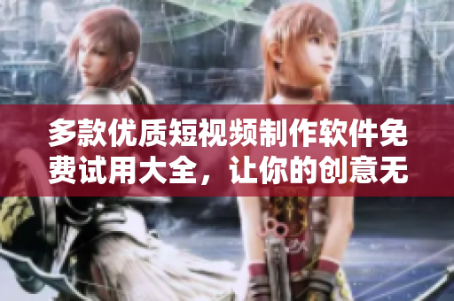 多款優質短視頻制作軟件免費試用大全,讓你的創意無限延伸! 多款優質短視頻制作軟件免費試用大全,讓你的創意無限延伸!