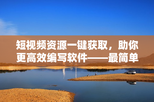 短視頻資源一鍵獲取，助你更高效編寫軟件——最簡單的免費短視頻搜索APP