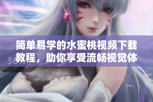 簡單易學的水蜜桃視頻下載教程，助你享受流暢視覺體驗