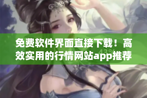 免費軟件界面直接下載!高效實用的行情網站app推薦 免費軟件界面直接下載!高效實用的行情網站app推薦